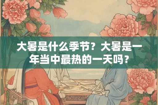 大暑是什么季节？大暑是一年当中最热的一天吗？