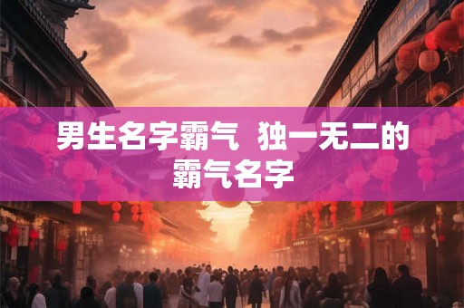 男生名字霸气  独一无二的霸气名字