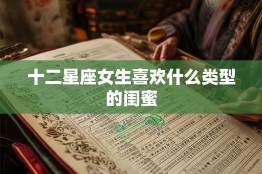 十二星座女生喜欢什么类型的闺蜜