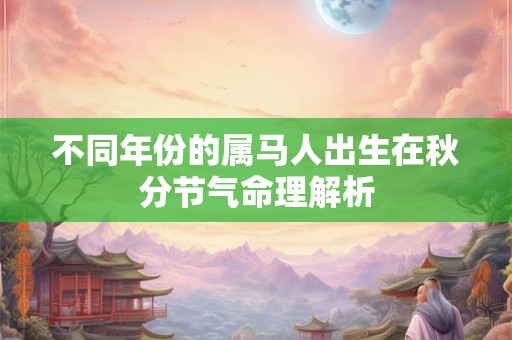 不同年份的属马人出生在秋分节气命理解析