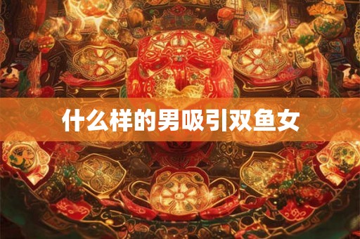 什么样的男吸引双鱼女