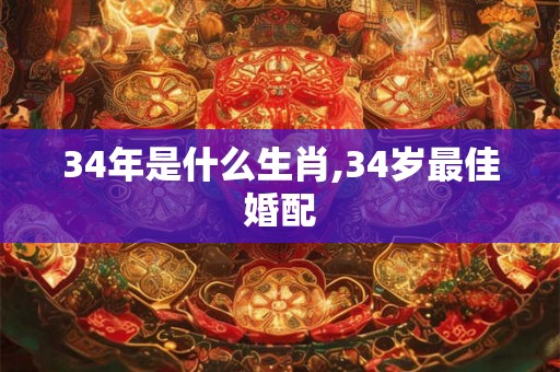34年是什么生肖,34岁最佳婚配