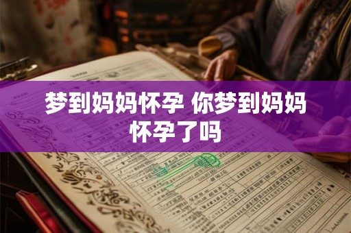 梦到妈妈怀孕 你梦到妈妈怀孕了吗