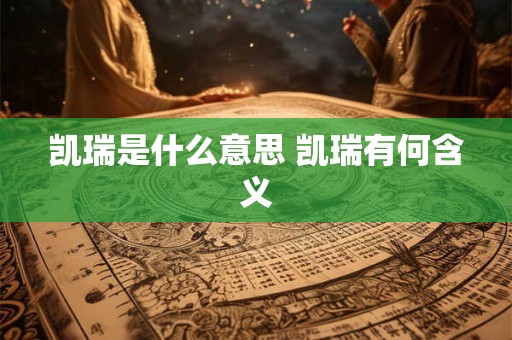 凯瑞是什么意思 凯瑞有何含义 凯瑞是什么意思 凯瑞有何含义