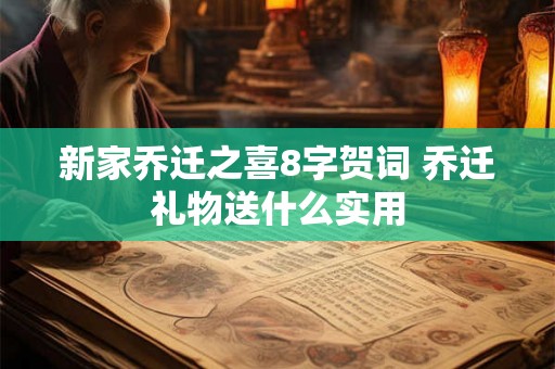 新家乔迁之喜8字贺词 乔迁礼物送什么实用