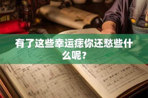 有了这些幸运痣你还愁些什么呢? 有了这些幸运痣你还愁些什么呢?