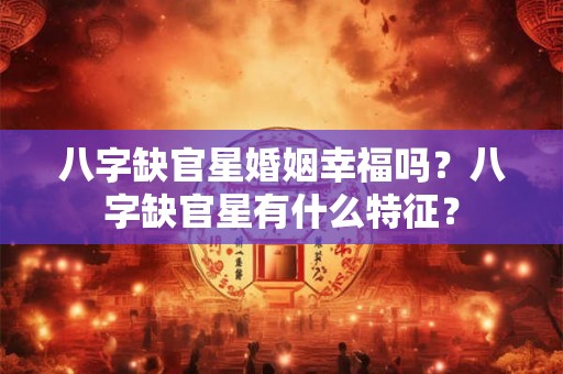 八字缺官星婚姻幸福吗？八字缺官星有什么特征？