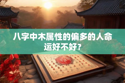 八字中木属性的偏多的人命运好不好？
