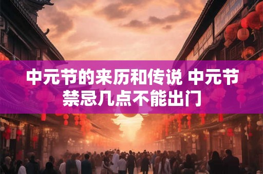 中元节的来历和传说 中元节禁忌几点不能出门