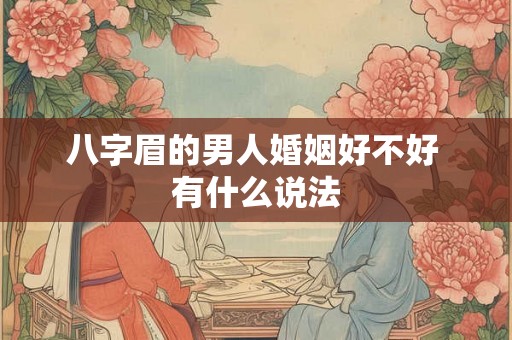 八字眉的男人婚姻好不好 有什么说法 八字眉的男人婚姻好不好 有什么说法