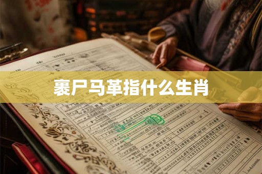 裹尸马革指什么生肖 裹尸马革指什么生肖