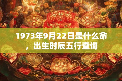 1973年9月22日是什么命，出生时辰五行查询