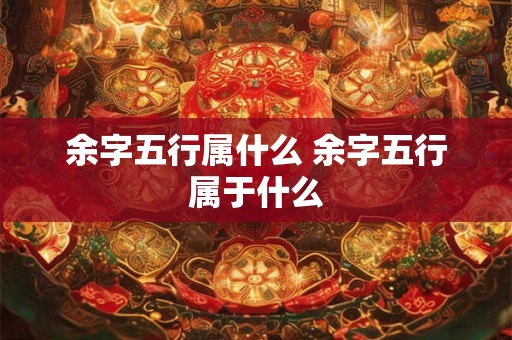 余字五行属什么 余字五行属于什么