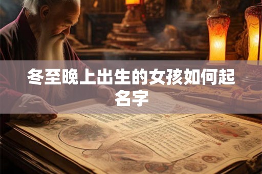 冬至晚上出生的女孩如何起名字 冬至晚上出生的女孩如何起名字