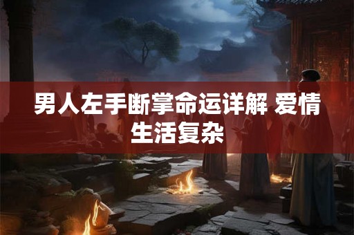 男人左手断掌命运详解 爱情生活复杂