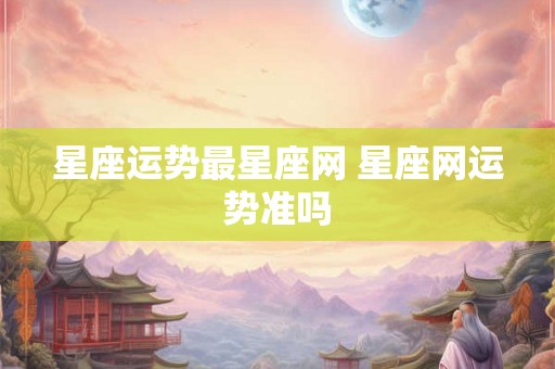 星座运势最星座网 星座网运势准吗
