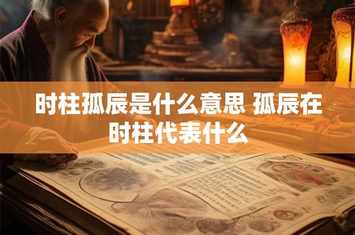 时柱孤辰是什么意思 孤辰在时柱代表什么