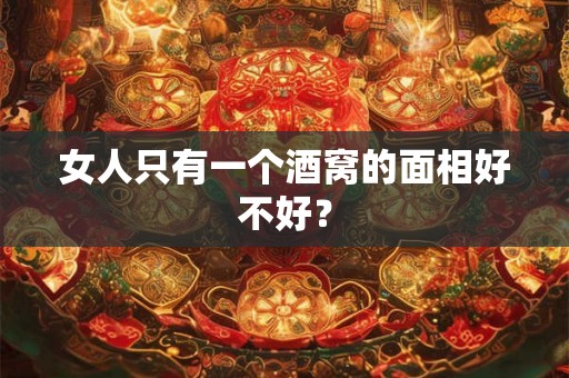 女人只有一个酒窝的面相好不好? 女人只有一个酒窝的面相好不好?