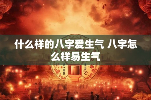 什么样的八字爱生气 八字怎么样易生气