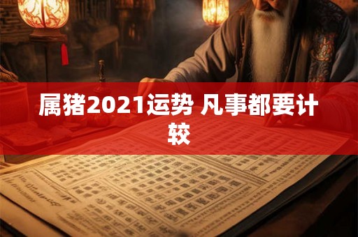 属猪2021运势 凡事都要计较