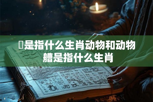 嵥是指什么生肖动物和动物 艚是指什么生肖