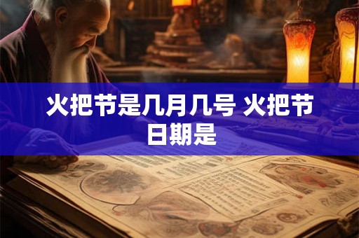 火把节是几月几号 火把节日期是
