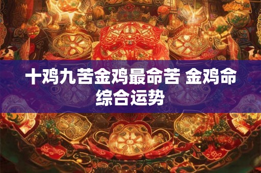 十鸡九苦金鸡最命苦 金鸡命综合运势