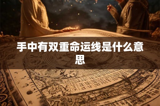 手中有双重命运线是什么意思 手中有双重命运线是什么意思