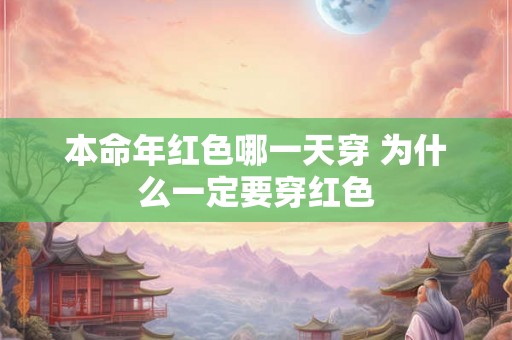 本命年红色哪一天穿 为什么一定要穿红色
