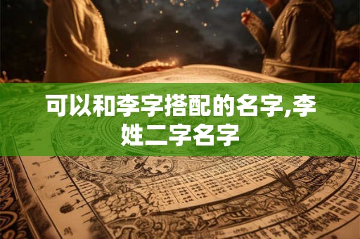 可以和李字搭配的名字,李姓二字名字