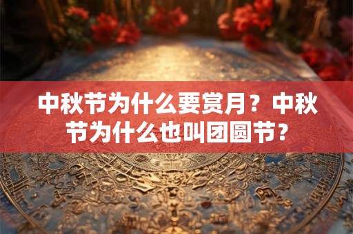 中秋节为什么要赏月？中秋节为什么也叫团圆节？