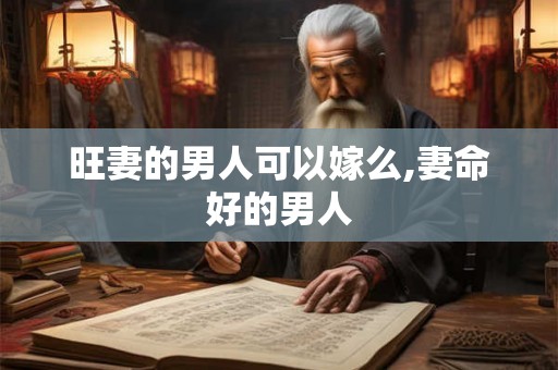 旺妻的男人可以嫁么,妻命好的男人