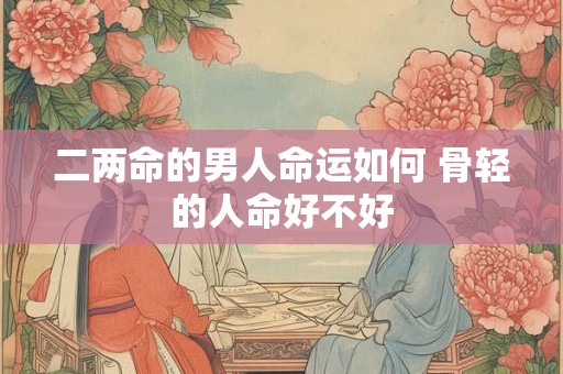 二两命的男人命运如何 骨轻的人命好不好