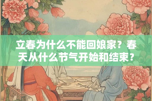 立春为什么不能回娘家？春天从什么节气开始和结束？