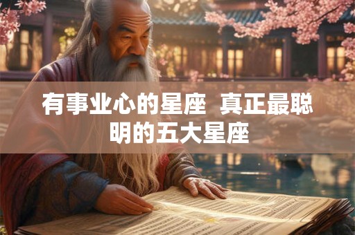 有事业心的星座  真正最聪明的五大星座