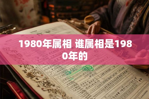 1980年属相 谁属相是1980年的