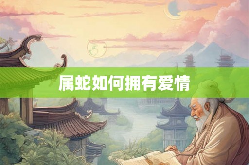 属蛇如何拥有爱情