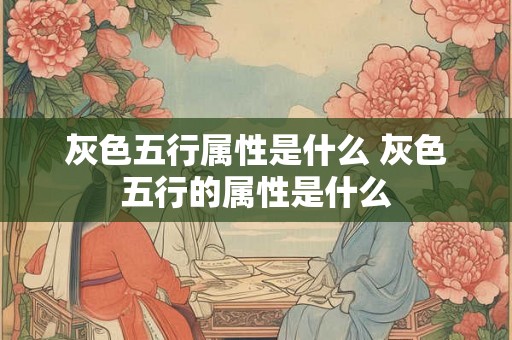 灰色五行属性是什么 灰色五行的属性是什么 灰色五行属性是什么 灰色五行的属性是什么