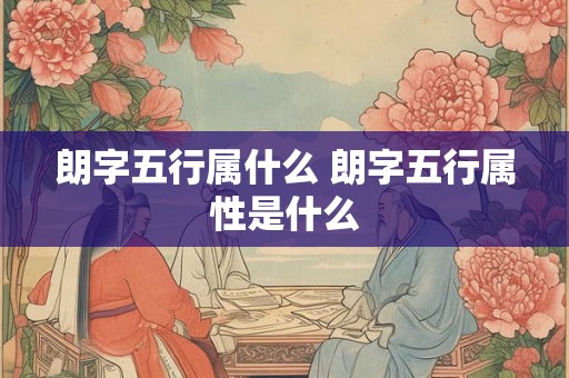 朗字五行属什么 朗字五行属性是什么