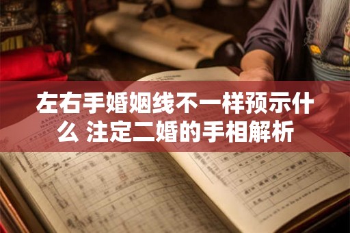 左右手婚姻线不一样预示什么 注定二婚的手相解析