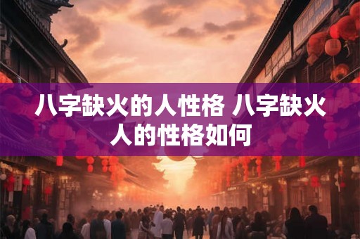 八字缺火的人性格 八字缺火人的性格如何