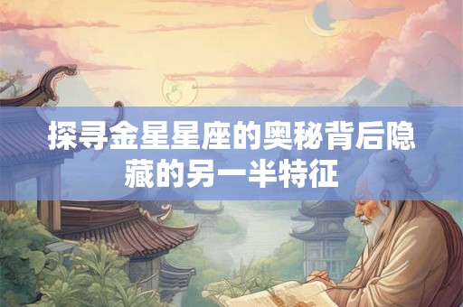 探寻金星星座的奥秘背后隐藏的另一半特征
