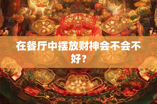 在餐厅中摆放财神会不会不好？