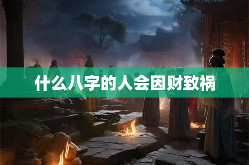 什么八字的人会因财致祸