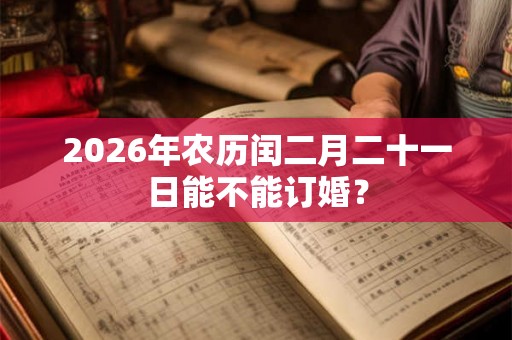 2026年农历闰二月二十一日能不能订婚？