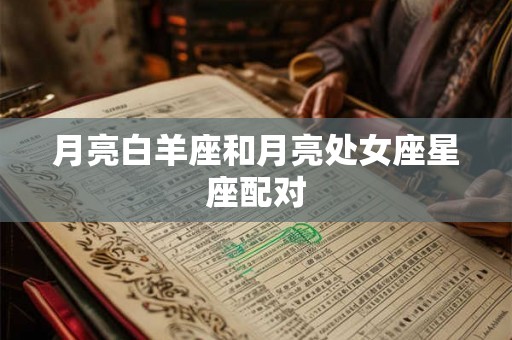 月亮白羊座和月亮处女座星座配对
