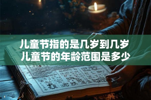 儿童节指的是几岁到几岁 儿童节的年龄范围是多少