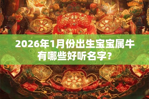 2026年1月份出生宝宝属牛有哪些好听名字？