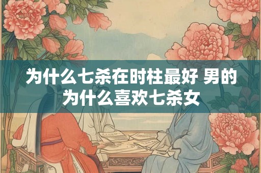为什么七杀在时柱最好 男的为什么喜欢七杀女