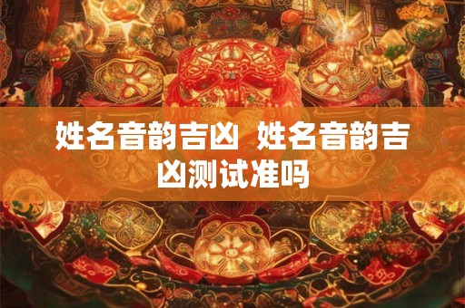 姓名音韵吉凶 姓名音韵吉凶测试准吗 姓名音韵吉凶 姓名音韵吉凶测试准吗